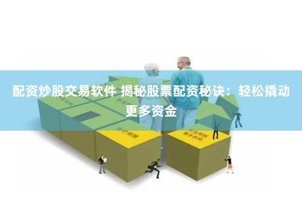 配资炒股交易软件 揭秘股票配资秘诀：轻松撬动更多资金
