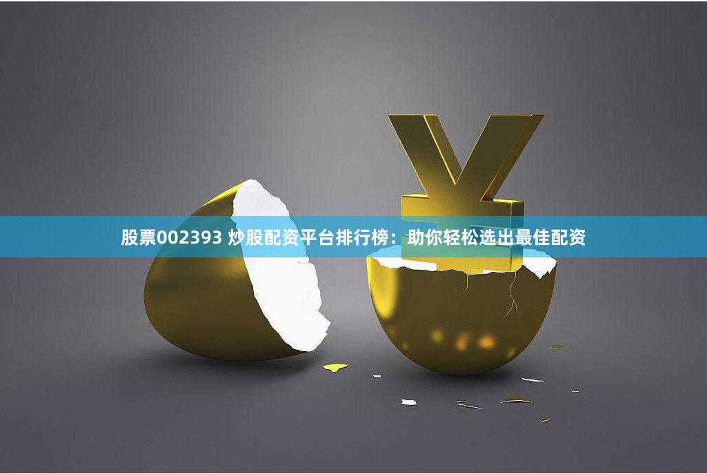 股票002393 炒股配资平台排行榜：助你轻松选出最佳配资