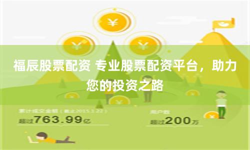 福辰股票配资 专业股票配资平台，助力您的投资之路