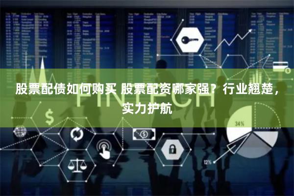 股票配债如何购买 股票配资哪家强？行业翘楚，实力护航