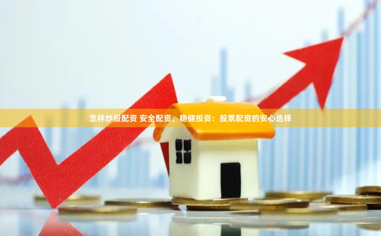 怎样炒股配资 安全配资，稳健投资：股票配资的安心选择