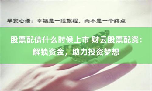 股票配债什么时候上市 财云股票配资:解锁资金,助力投资梦想