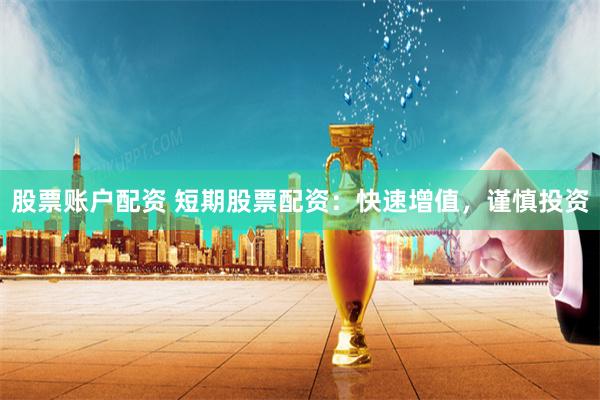 股票账户配资 短期股票配资：快速增值，谨慎投资