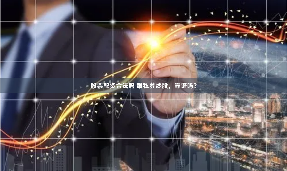 股票配资合法吗 跟私募炒股，靠谱吗？