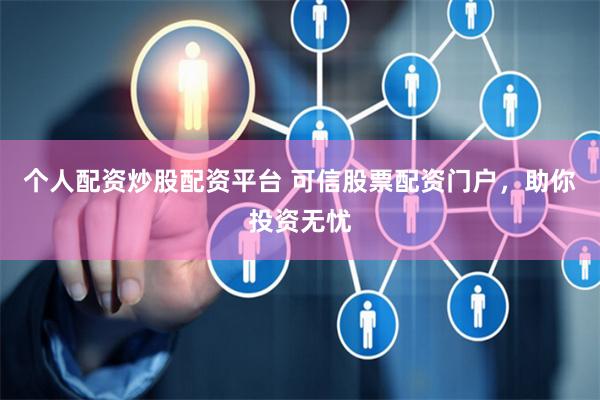 个人配资炒股配资平台 可信股票配资门户，助你投资无忧