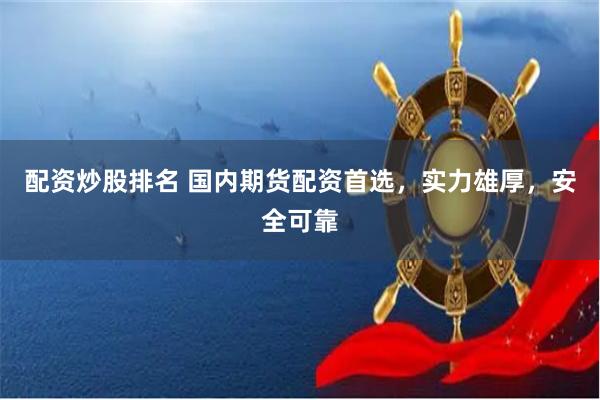 配资炒股排名 国内期货配资首选，实力雄厚，安全可靠