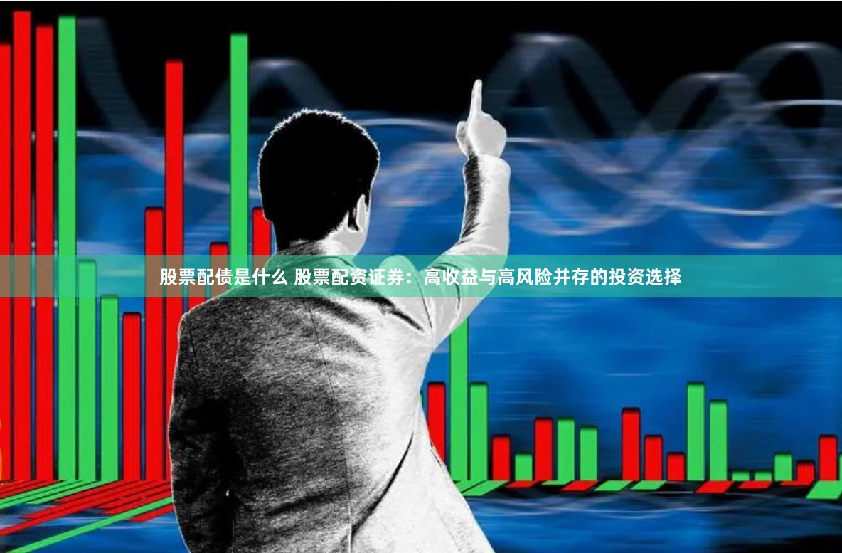 股票配债是什么 股票配资证券：高收益与高风险并存的投资选择