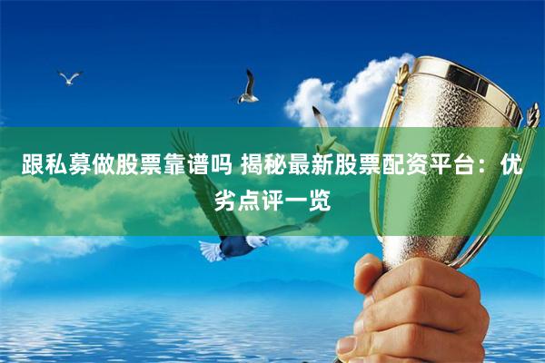 跟私募做股票靠谱吗 揭秘最新股票配资平台：优劣点评一览