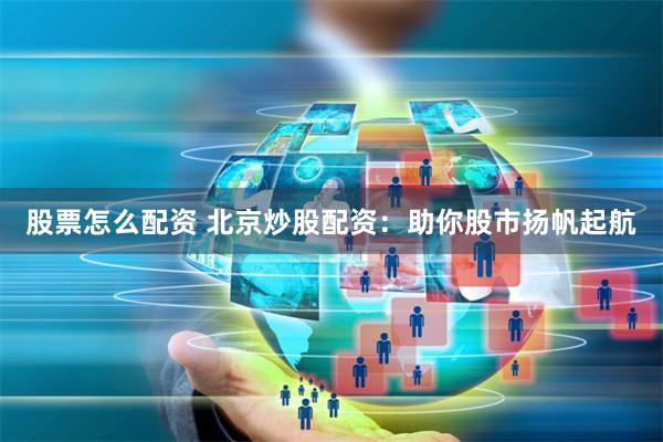 股票怎么配资 北京炒股配资：助你股市扬帆起航