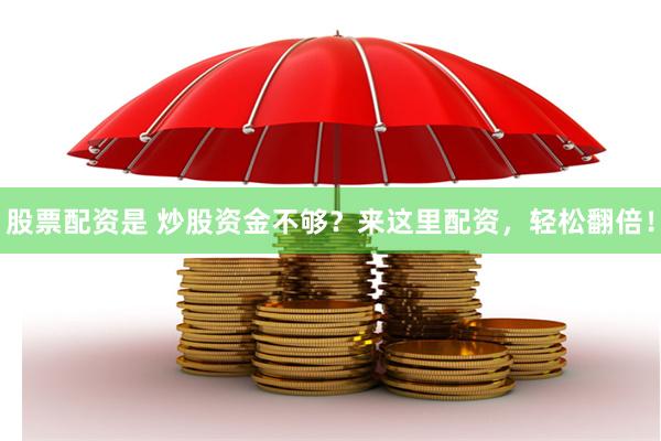 股票配资是 炒股资金不够？来这里配资，轻松翻倍！