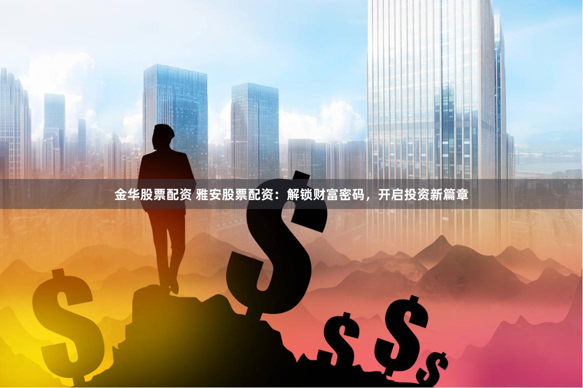 金华股票配资 雅安股票配资：解锁财富密码，开启投资新篇章