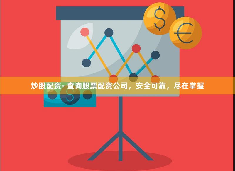 炒股配资- 查询股票配资公司，安全可靠，尽在掌握