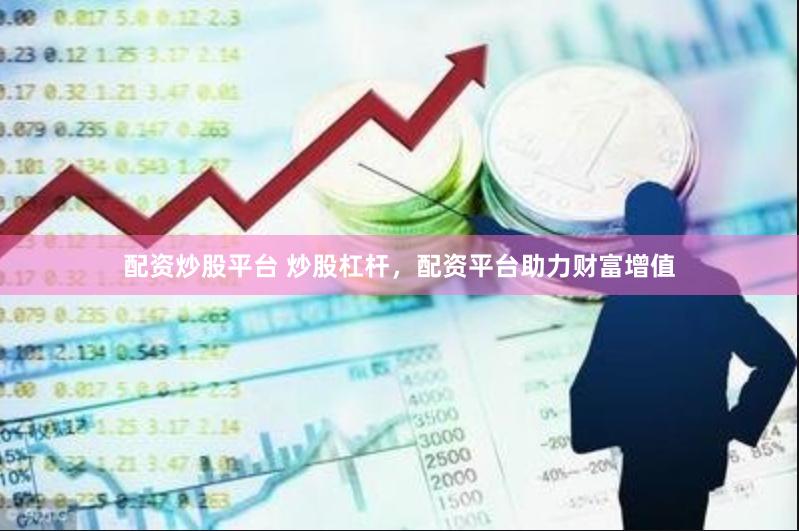 配资炒股平台 炒股杠杆，配资平台助力财富增值
