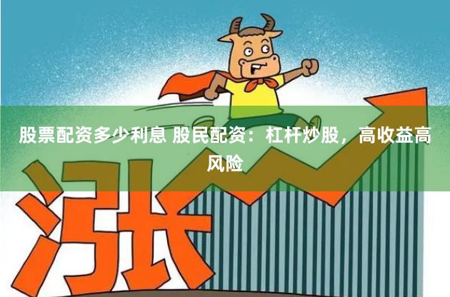 股票配资多少利息 股民配资：杠杆炒股，高收益高风险