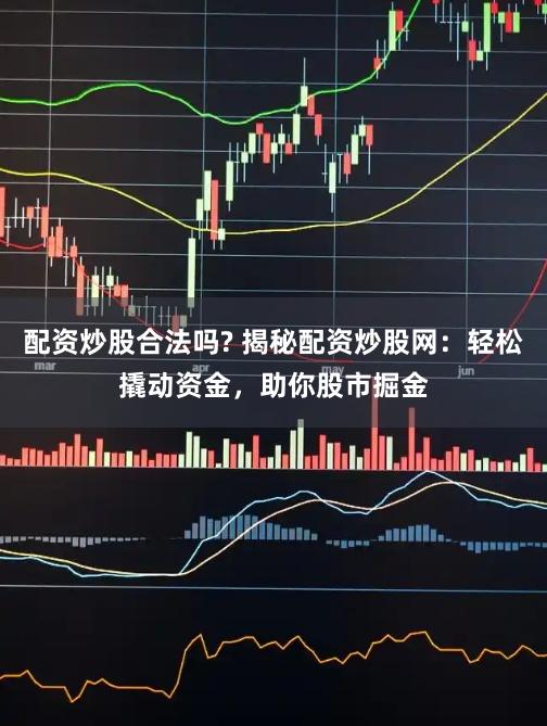 配资炒股合法吗? 揭秘配资炒股网：轻松撬动资金，助你股市掘金