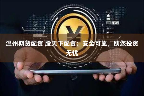 温州期货配资 股天下配资：安全可靠，助您投资无忧