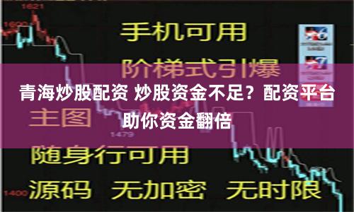 青海炒股配资 炒股资金不足？配资平台助你资金翻倍