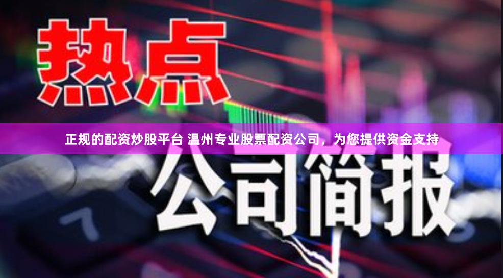 正规的配资炒股平台 温州专业股票配资公司，为您提供资金支持