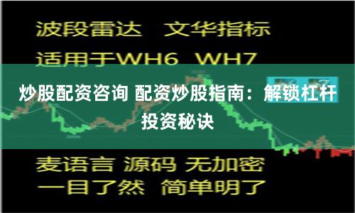 炒股配资咨询 配资炒股指南：解锁杠杆投资秘诀
