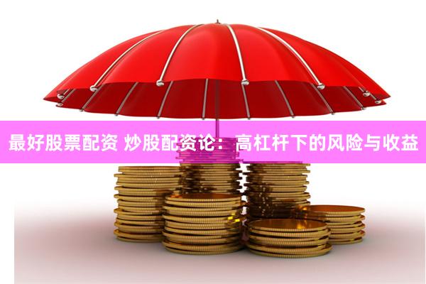 最好股票配资 炒股配资论：高杠杆下的风险与收益