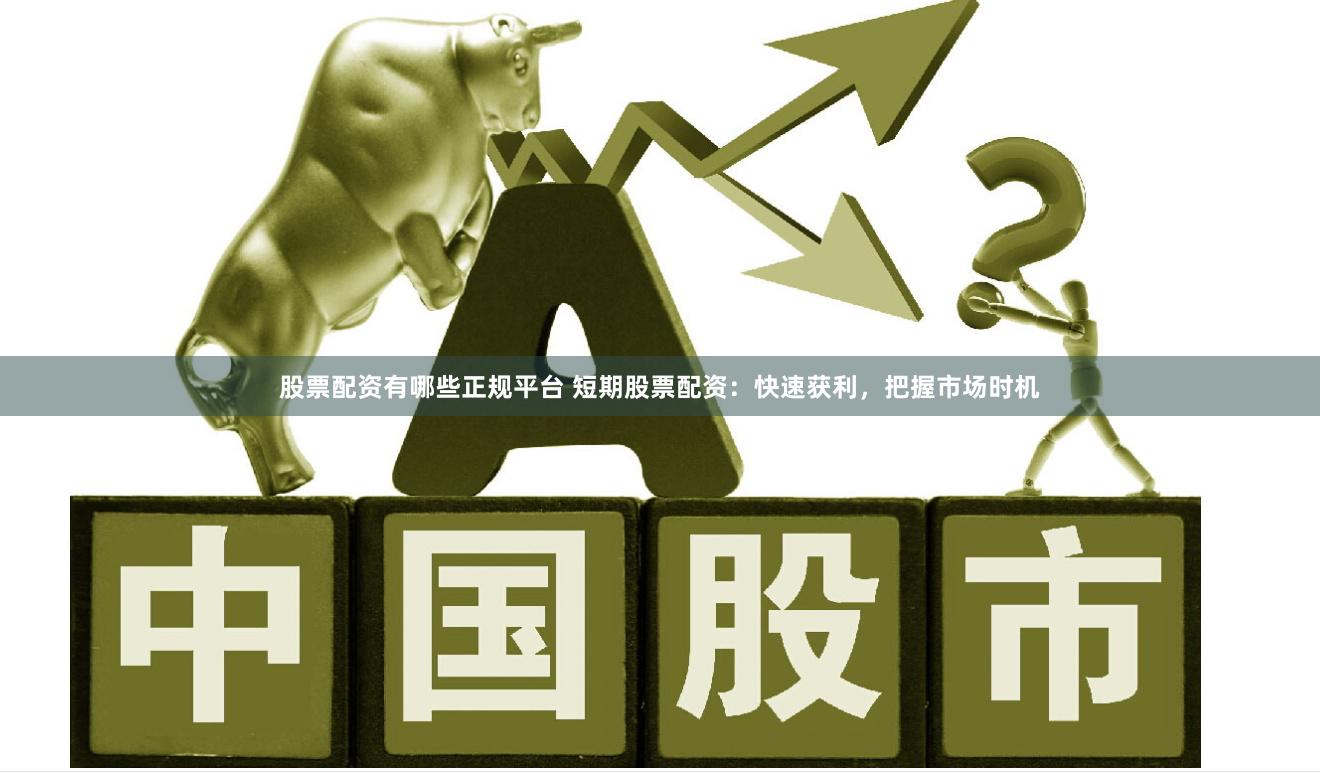 股票配资有哪些正规平台 短期股票配资:快速获利,把握市场时机
