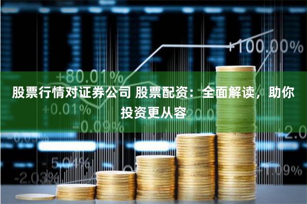 股票行情对证券公司 股票配资：全面解读，助你投资更从容