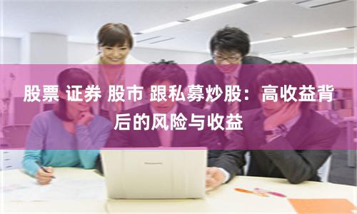 股票 证券 股市 跟私募炒股：高收益背后的风险与收益