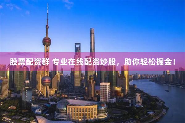 股票配资群 专业在线配资炒股,助你轻松掘金!
