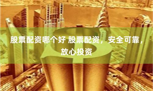 股票配资哪个好 股票配资，安全可靠，放心投资