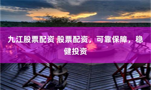 九江股票配资 股票配资,可靠保障,稳健投资