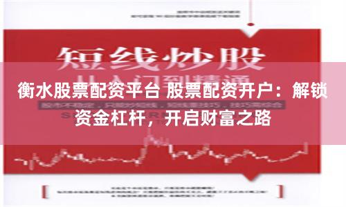 衡水股票配资平台 股票配资开户:解锁资金杠杆,开启财富之路