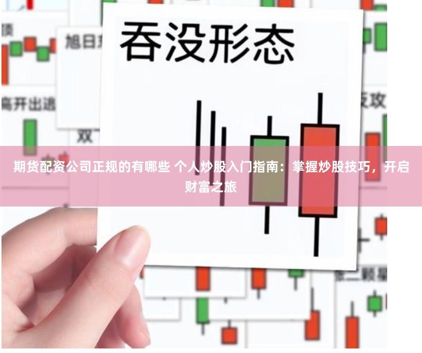 期货配资公司正规的有哪些 个人炒股入门指南:掌握炒股技巧,开启财富之旅