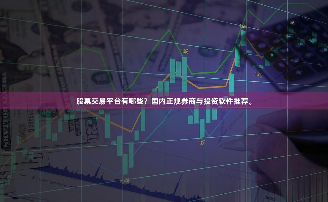 股票交易平台有哪些？国内正规券商与投资软件推荐。
