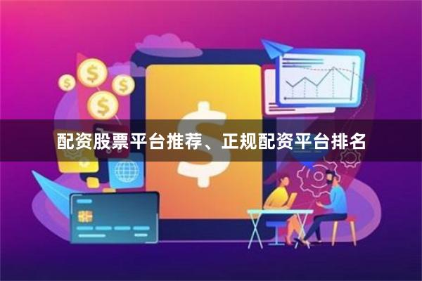 配资股票平台推荐、正规配资平台排名