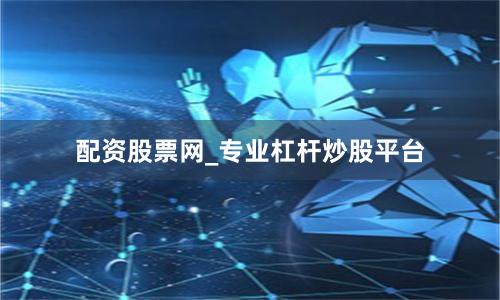 配资股票网_专业杠杆炒股平台
