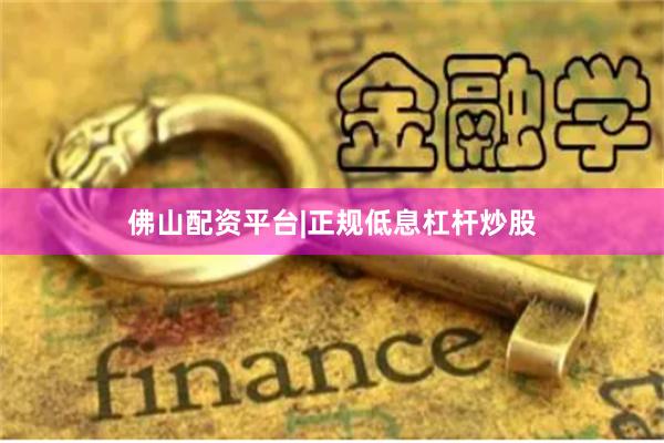 佛山配资平台|正规低息杠杆炒股