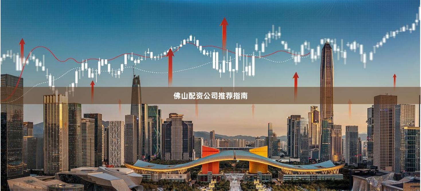 佛山配资公司推荐指南
