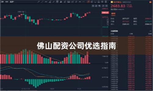 佛山配资公司优选指南