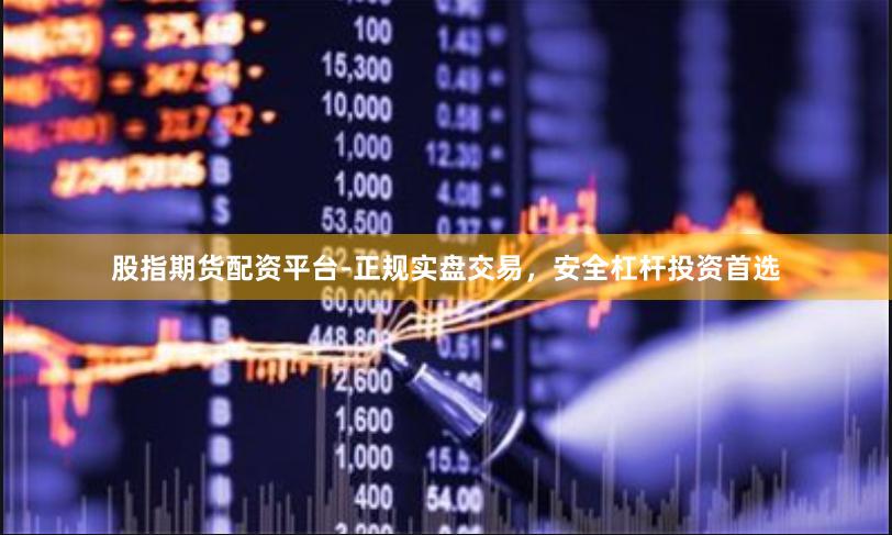 股指期货配资平台-正规实盘交易，安全杠杆投资首选