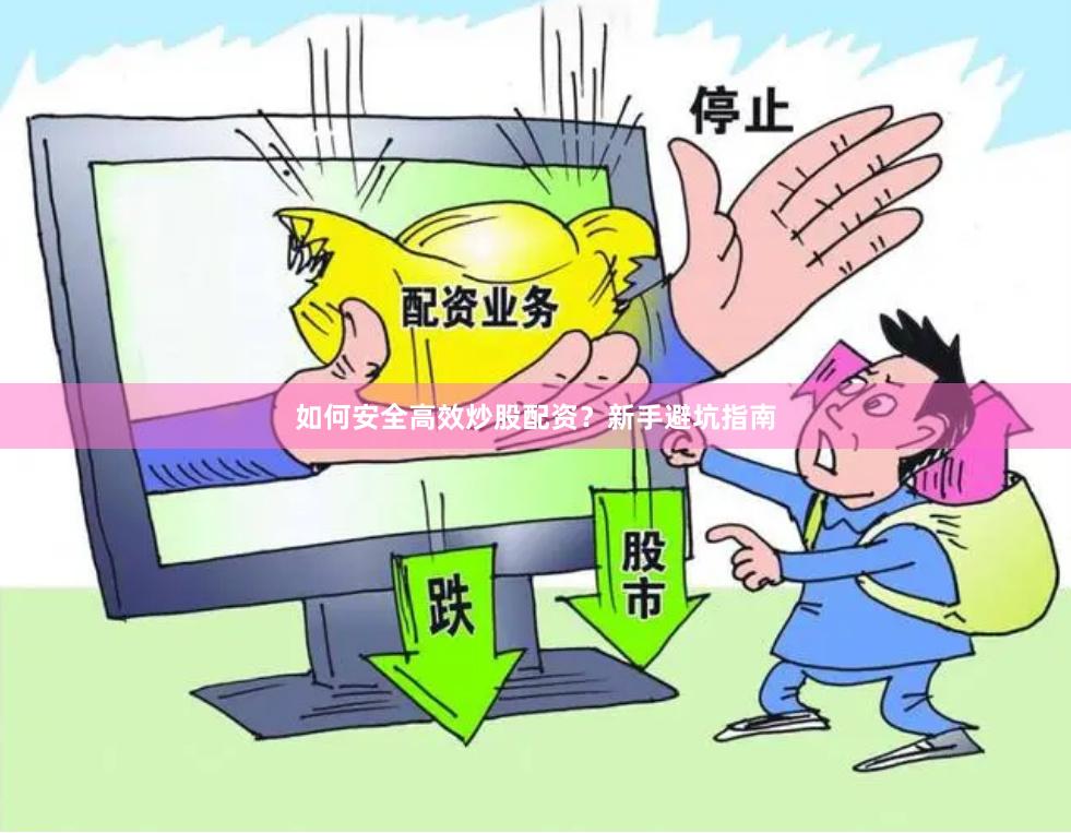 如何安全高效炒股配资？新手避坑指南