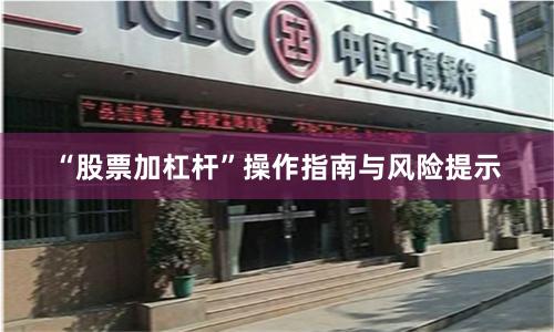 “股票加杠杆”操作指南与风险提示