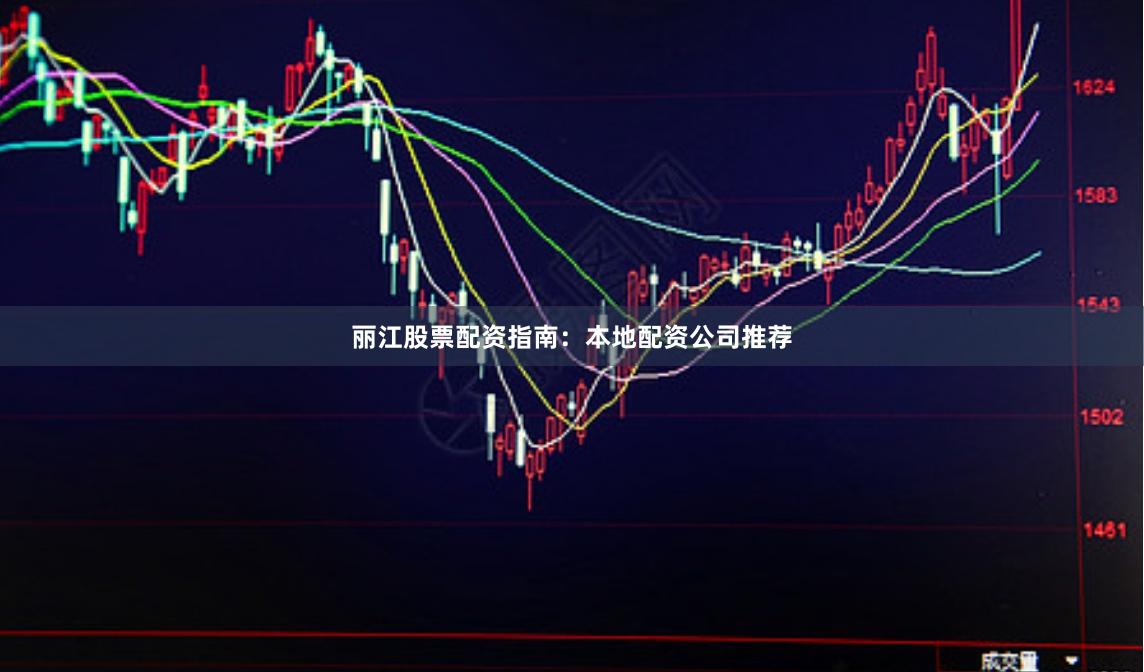 丽江股票配资指南：本地配资公司推荐