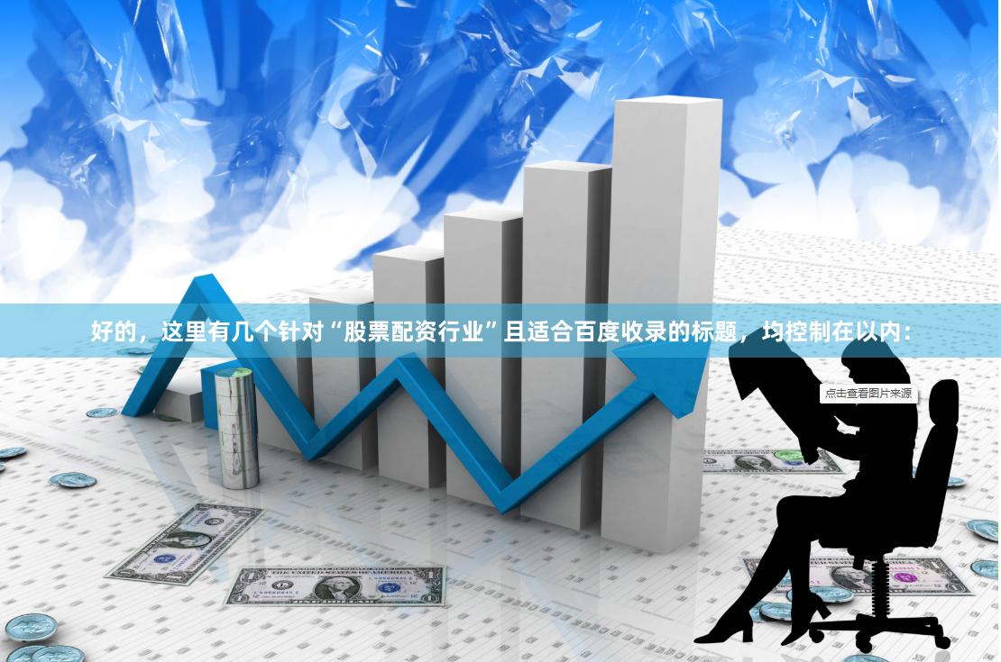 好的，这里有几个针对“股票配资行业”且适合百度收录的标题，均控制在以内：
