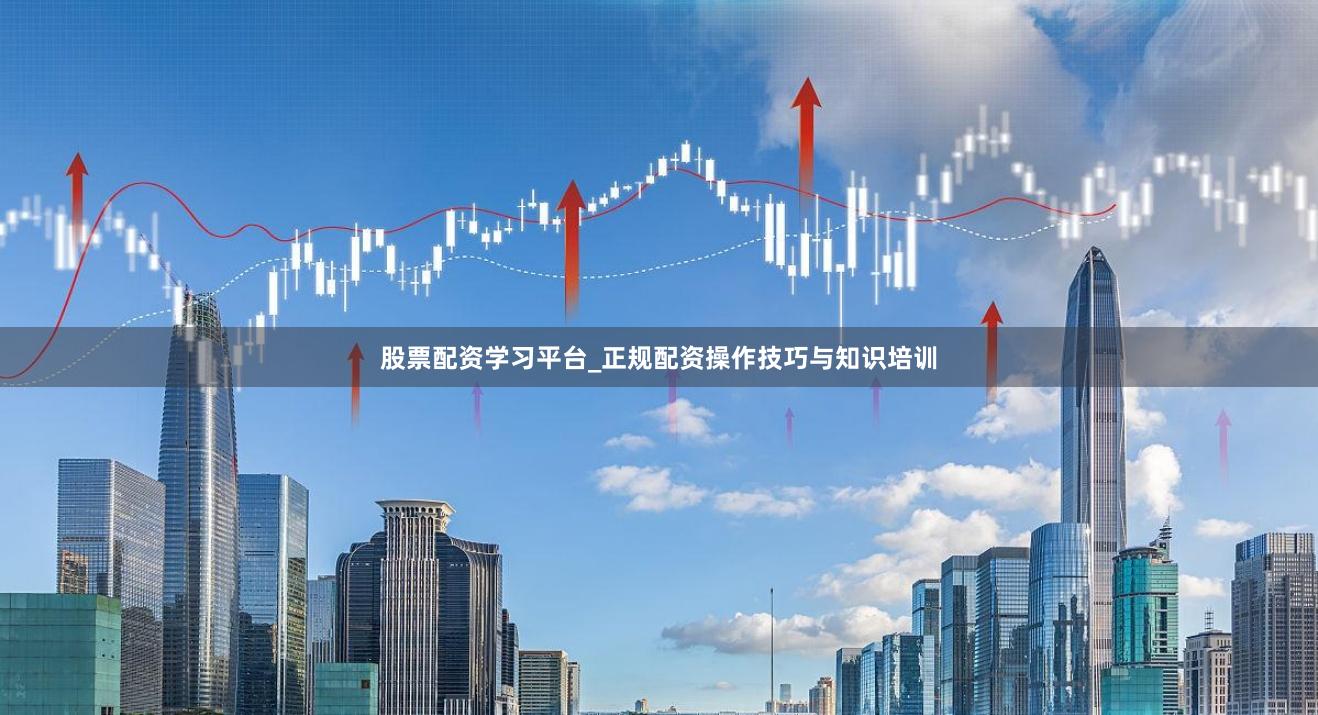 股票配资学习平台_正规配资操作技巧与知识培训