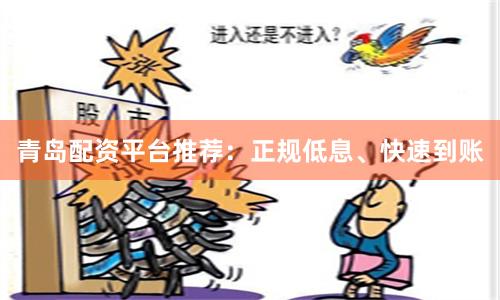 青岛配资平台推荐：正规低息、快速到账
