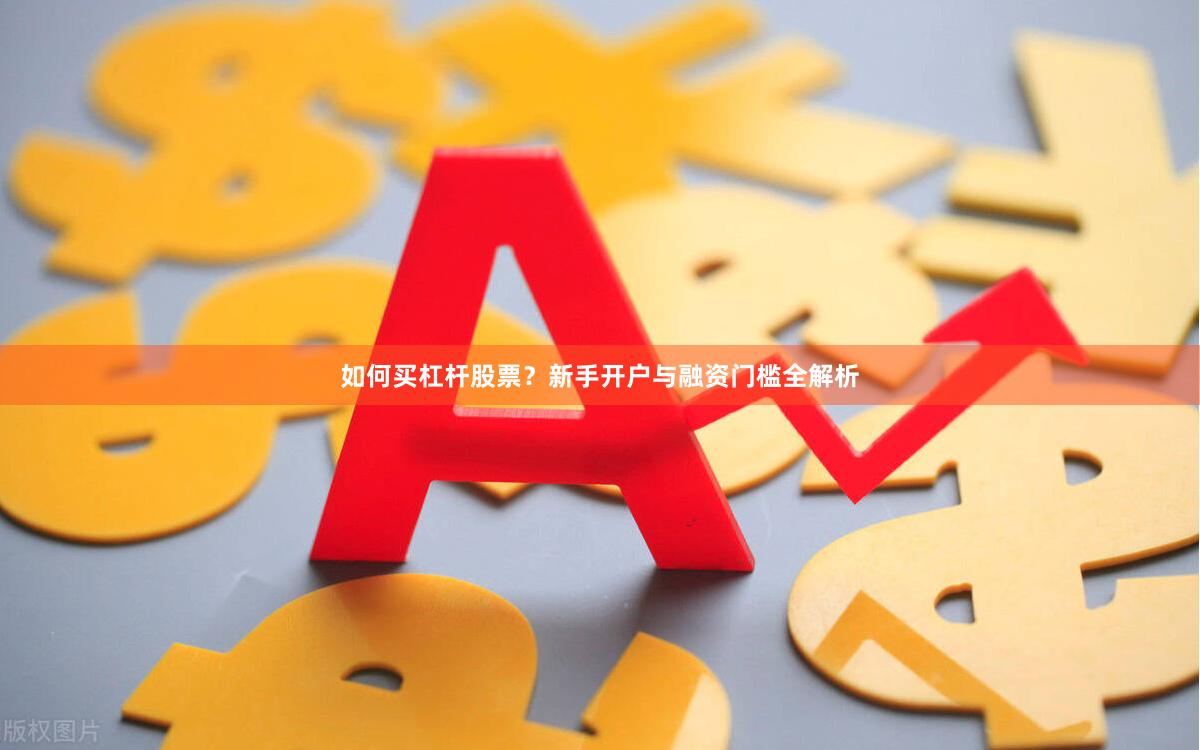 如何买杠杆股票?新手开户与融资门槛全解析
