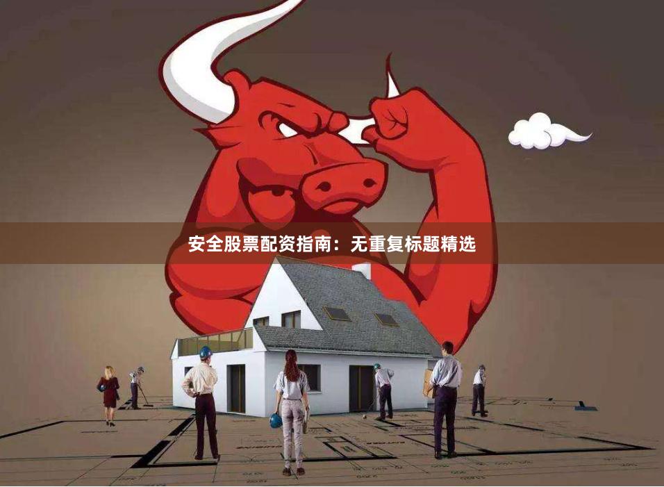 安全股票配资指南:无重复标题精选