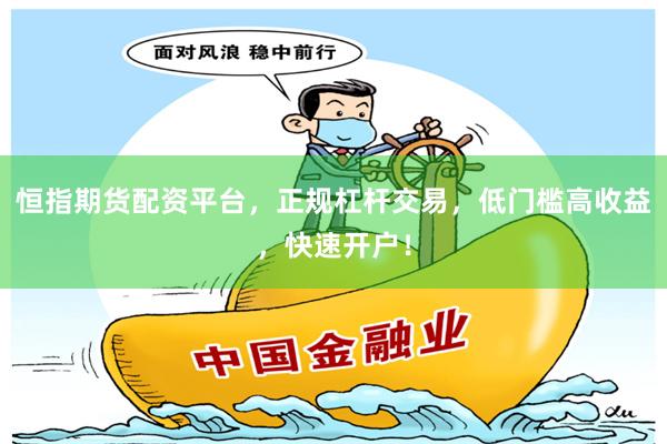 恒指期货配资平台，正规杠杆交易，低门槛高收益，快速开户！