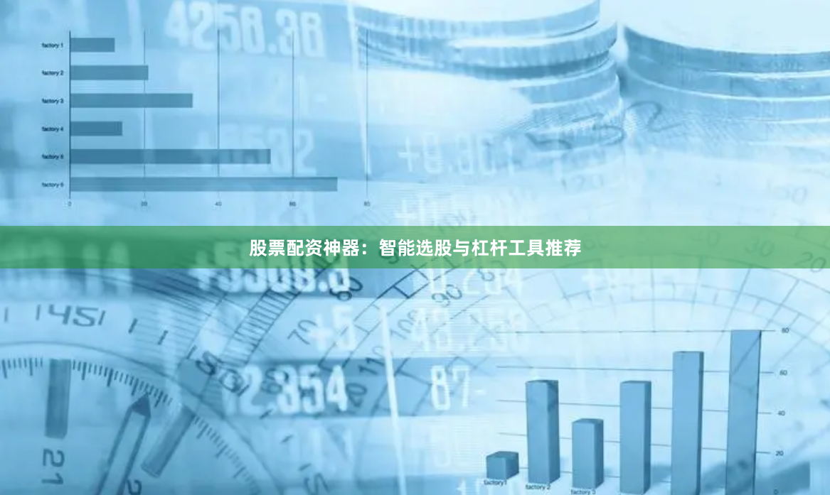 股票配资神器：智能选股与杠杆工具推荐