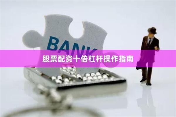 股票配资十倍杠杆操作指南